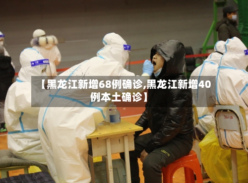 【黑龙江新增68例确诊,黑龙江新增40例本土确诊】-第3张图片