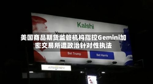 美国商品期货监管机构指控Gemini加密交易所遭政治针对性执法