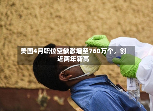 美国4月职位空缺激增至760万个	，创近两年新高-第2张图片