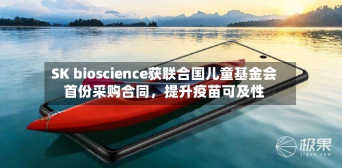 SK bioscience获联合国儿童基金会首份采购合同，提升疫苗可及性-第3张图片