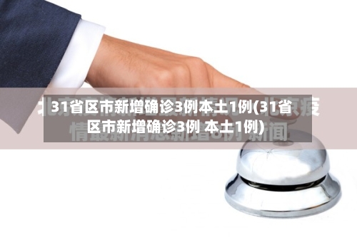 31省区市新增确诊3例本土1例(31省区市新增确诊3例 本土1例)