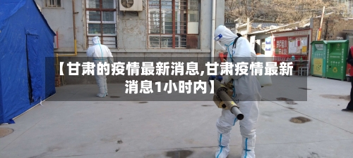 【甘肃的疫情最新消息,甘肃疫情最新消息1小时内】-第3张图片