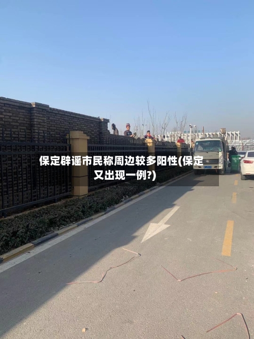 保定辟谣市民称周边较多阳性(保定又出现一例?)