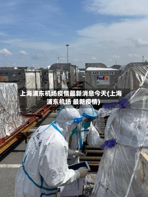 上海浦东机场疫情最新消息今天(上海 浦东机场 最新疫情)-第2张图片