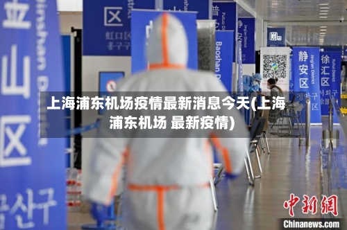 上海浦东机场疫情最新消息今天(上海 浦东机场 最新疫情)