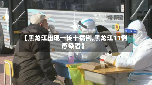 【黑龙江出现一传十病例,黑龙江11例感染者】