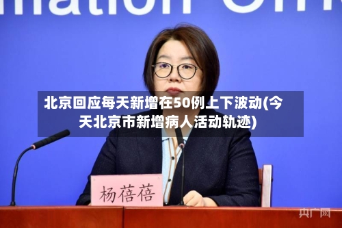 北京回应每天新增在50例上下波动(今天北京市新增病人活动轨迹)-第2张图片