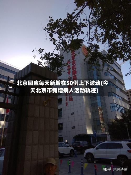 北京回应每天新增在50例上下波动(今天北京市新增病人活动轨迹)