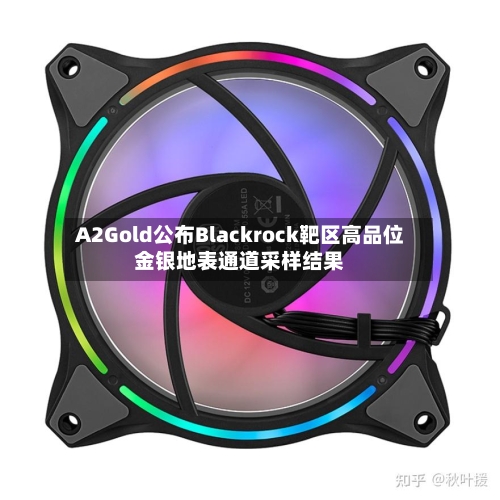 A2Gold公布Blackrock靶区高品位金银地表通道采样结果