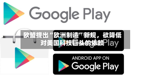 欧盟提出“欧洲制造	”新规，欲降低对美国科技巨头的依赖-第2张图片