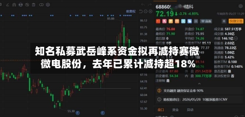 知名私募武岳峰系资金拟再减持赛微微电股份，去年已累计减持超18%-第2张图片