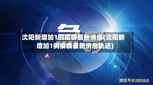 沈阳新增加1例疫情最新消息(沈阳新增加1例疫情最新消息轨迹)
