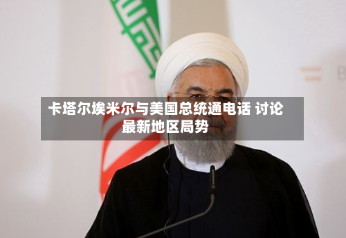 卡塔尔埃米尔与美国总统通电话 讨论最新地区局势