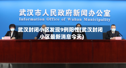 武汉封闭小区发现9例阳性(武汉封闭小区最新消息今天)