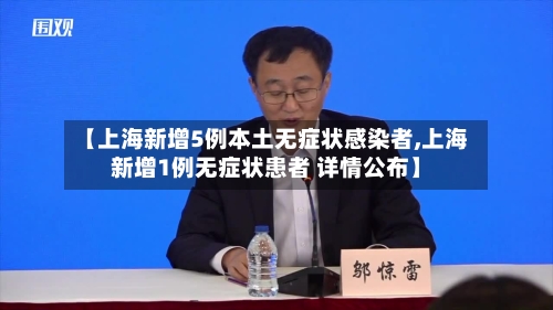 【上海新增5例本土无症状感染者,上海新增1例无症状患者 详情公布】