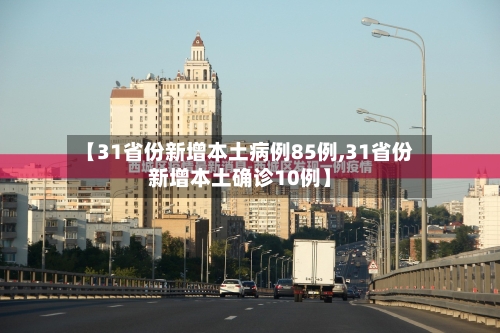 【31省份新增本土病例85例,31省份新增本土确诊10例】-第3张图片