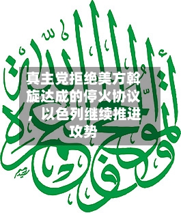 真主党拒绝美方斡旋达成的停火协议，以色列继续推进攻势-第2张图片