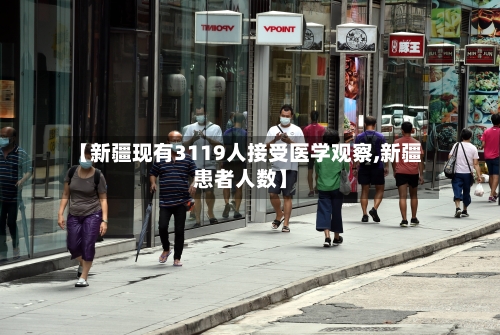 【新疆现有3119人接受医学观察,新疆患者人数】-第2张图片