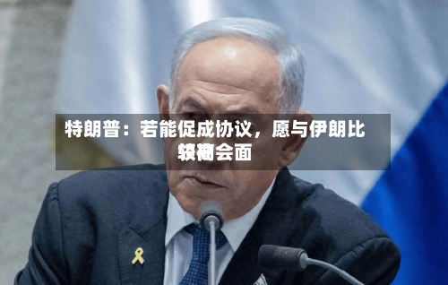 特朗普：若能促成协议	，愿与伊朗比较高领袖会面-第2张图片