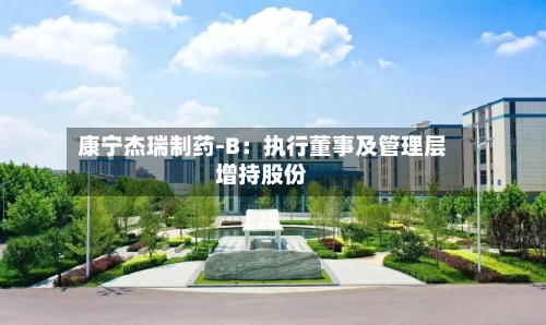 康宁杰瑞制药-B：执行董事及管理层增持股份