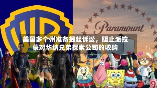 美国多个州准备提起诉讼，阻止派拉蒙对华纳兄弟探索公司的收购-第2张图片