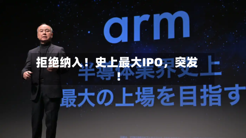 拒绝纳入！史上最大IPO	，突发！-第2张图片