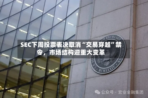 SEC下周投票表决取消“交易穿越”禁令，市场结构迎重大变革-第2张图片