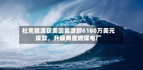 杜克能源获美国能源部6180万美元拨款，升级两座燃煤电厂