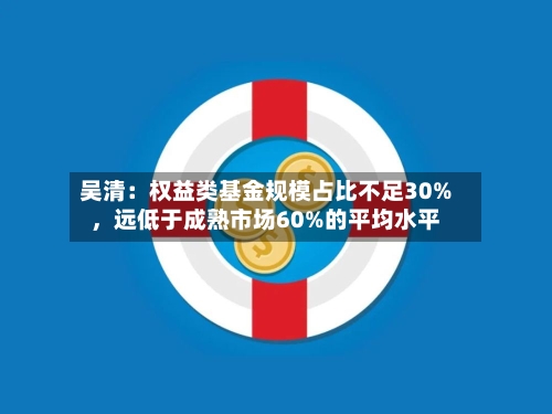 吴清：权益类基金规模占比不足30%	，远低于成熟市场60%的平均水平-第2张图片