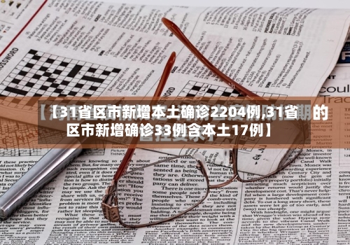 【31省区市新增本土确诊2204例,31省区市新增确诊33例含本土17例】