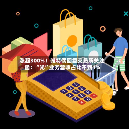 涨超300%！唯特偶回复交易所关注函：“光”业务营收占比不到1%-第2张图片