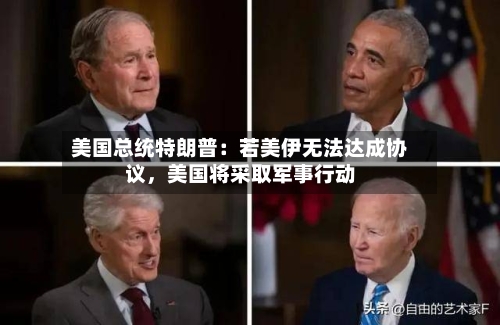 美国总统特朗普：若美伊无法达成协议	，美国将采取军事行动-第2张图片