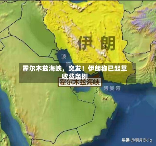 霍尔木兹海峡，突发！伊朗称已起草收费条例-第3张图片
