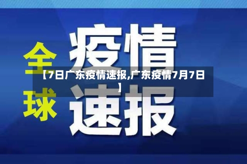 【7日广东疫情速报,广东疫情7月7日】