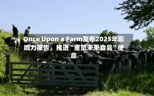 Once Upon a Farm发布2025年影响力报告	，推进“重塑未来食品”使命-第3张图片