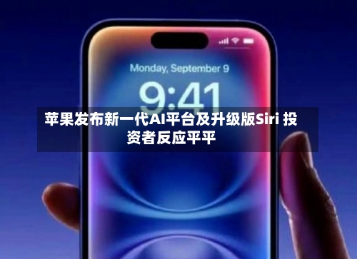 苹果发布新一代AI平台及升级版Siri 投资者反应平平