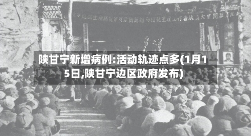 陕甘宁新增病例:活动轨迹点多(1月15日,陕甘宁边区政府发布)-第2张图片