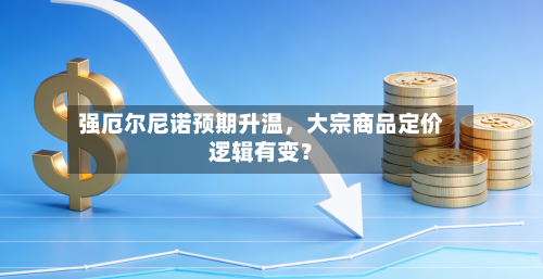 强厄尔尼诺预期升温，大宗商品定价逻辑有变？-第2张图片