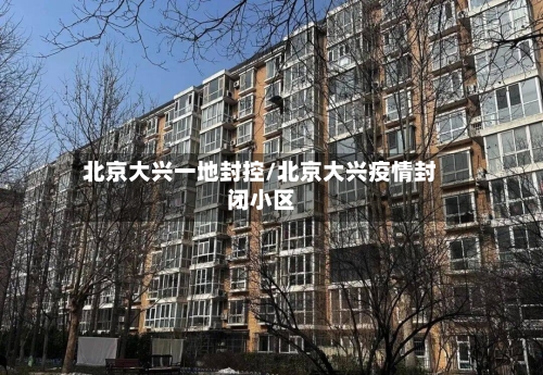 北京大兴一地封控/北京大兴疫情封闭小区