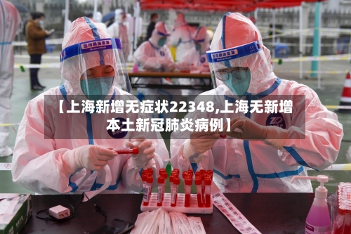【上海新增无症状22348,上海无新增本土新冠肺炎病例】-第2张图片