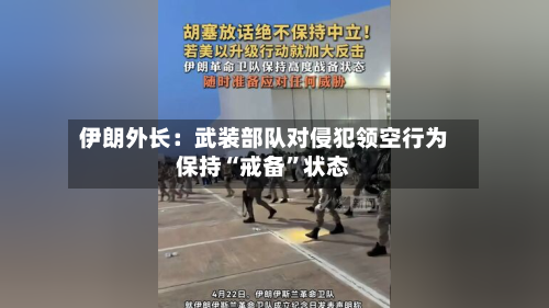 伊朗外长：武装部队对侵犯领空行为保持“戒备	”状态-第2张图片