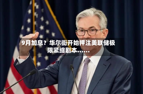 9月加息？华尔街开始押注美联储极限紧缩剧本……-第2张图片