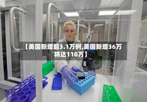 【美国新增超3.1万例,美国新增36万将达110万】