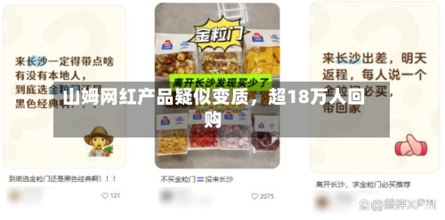 山姆网红产品疑似变质	，超18万人回购-第2张图片