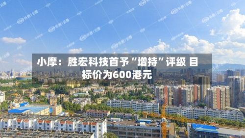 小摩：胜宏科技首予“增持”评级 目标价为600港元-第2张图片