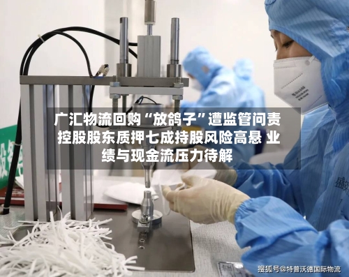 广汇物流回购“放鸽子”遭监管问责 控股股东质押七成持股风险高悬 业绩与现金流压力待解-第3张图片