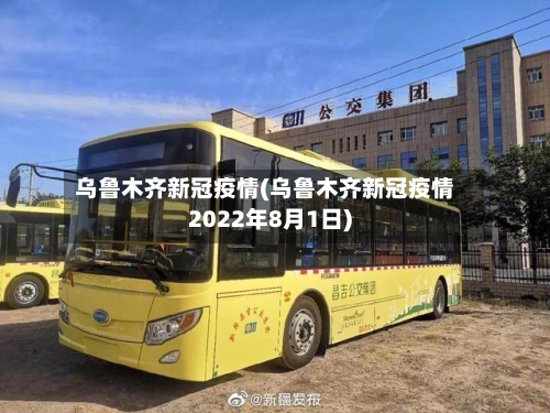 乌鲁木齐新冠疫情(乌鲁木齐新冠疫情2022年8月1日)