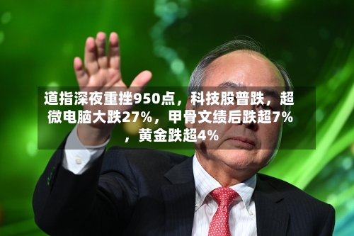 道指深夜重挫950点，科技股普跌，超微电脑大跌27%，甲骨文绩后跌超7%	，黄金跌超4%-第2张图片