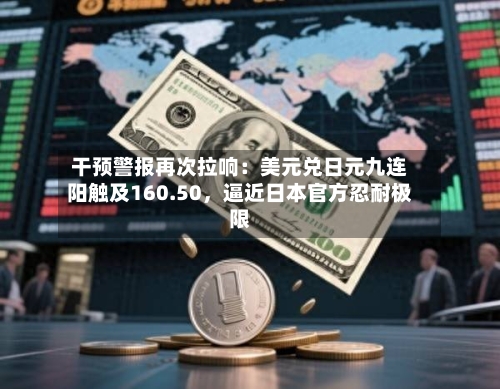 干预警报再次拉响：美元兑日元九连阳触及160.50	，逼近日本官方忍耐极限-第3张图片