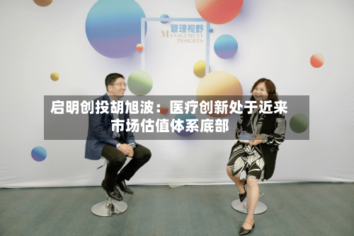 启明创投胡旭波：医疗创新处于近来市场估值体系底部-第3张图片